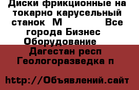 Диски фрикционные на токарно-карусельный станок 1М553, 1531 - Все города Бизнес » Оборудование   . Дагестан респ.,Геологоразведка п.